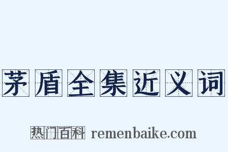 茅盾全集近义词是什么意思的图片